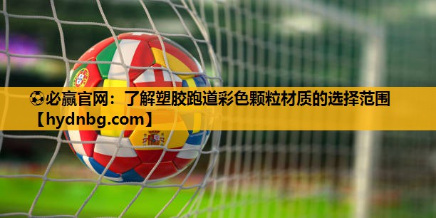 ⚽必赢官网：了解塑胶跑道彩色颗粒材质的选择范围