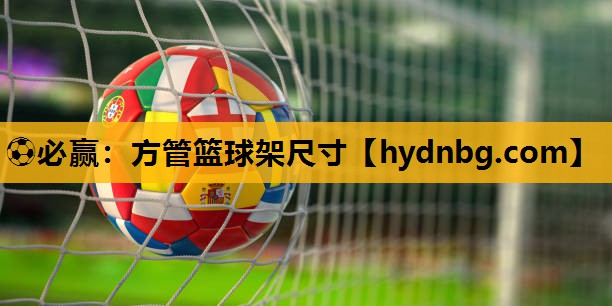 ⚽必赢：方管篮球架尺寸