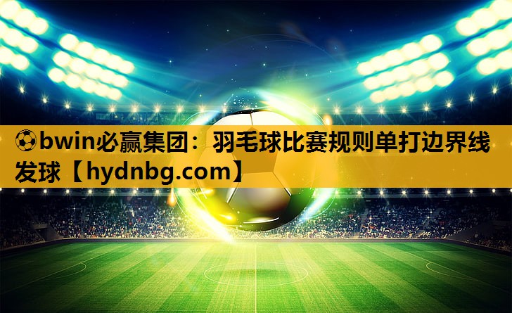 羽毛球比赛规则单打边界线发球