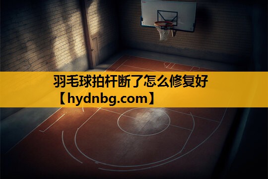 羽毛球拍杆断了怎么修复好